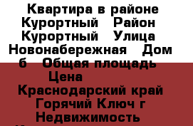 Квартира в районе Курортный › Район ­ Курортный › Улица ­ Новонабережная › Дом ­ 1б › Общая площадь ­ 36 › Цена ­ 2 550 000 - Краснодарский край, Горячий Ключ г. Недвижимость » Квартиры продажа   . Краснодарский край,Горячий Ключ г.